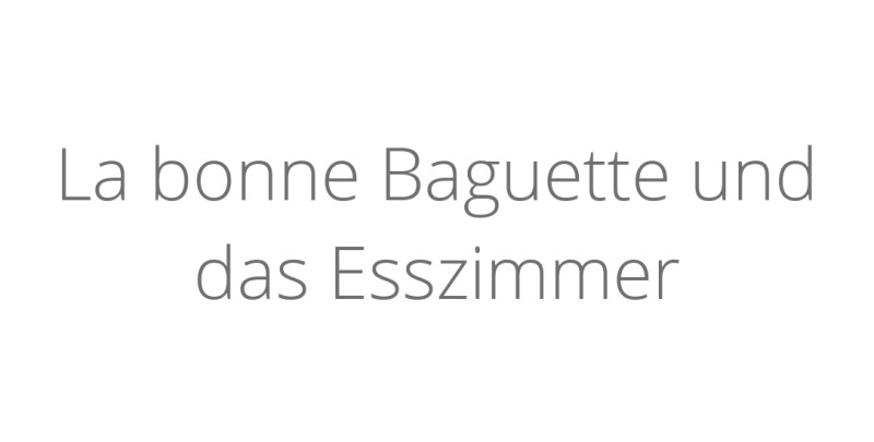 La bonne Baguette und das Esszimmer