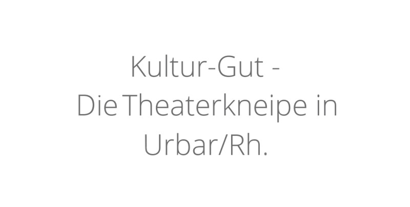 Kultur-Gut - Die Theaterkneipe in Urbar/Rh.